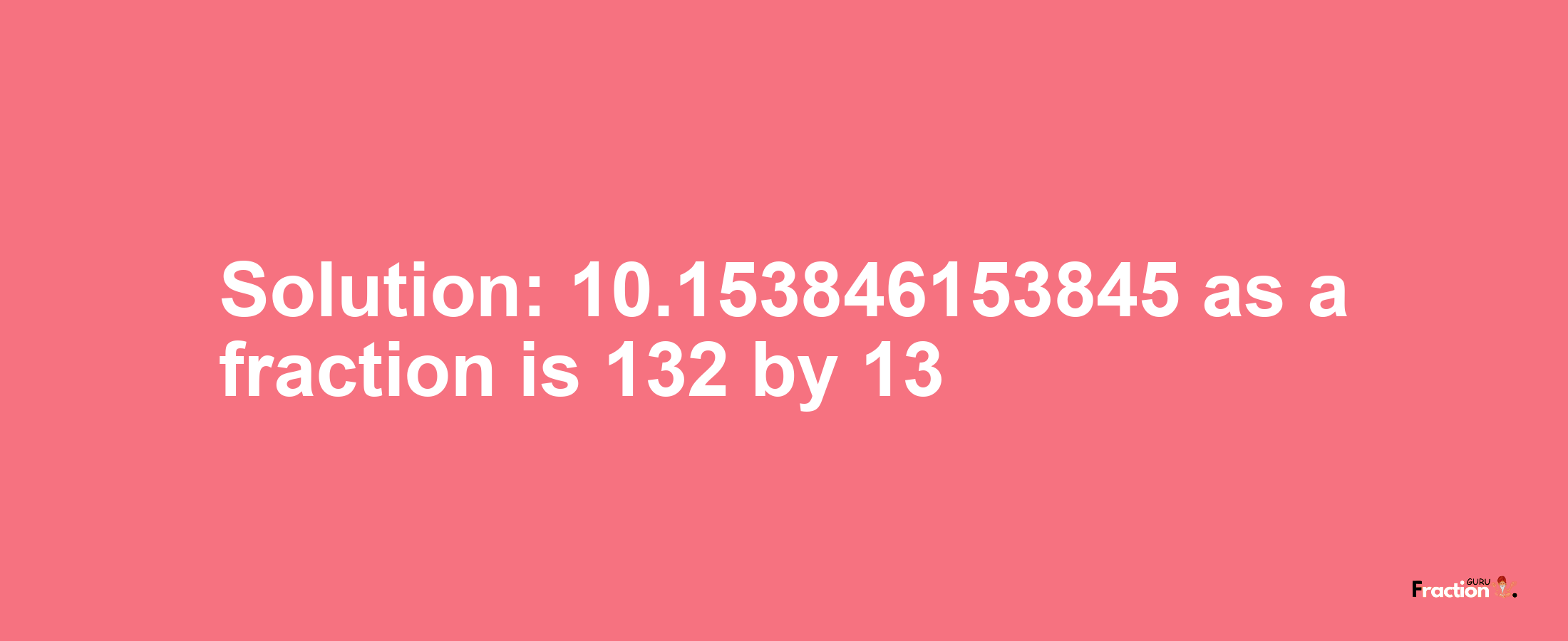 Solution:10.153846153845 as a fraction is 132/13